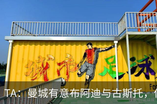 TA：曼城有意布阿迪与古斯托，但切尔西为后者标价过高 难以负担
